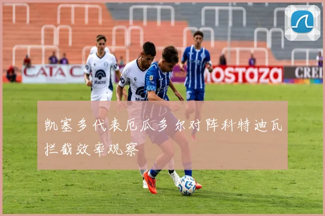 凯塞多代表厄瓜多尔对阵科特迪瓦拦截效率观察