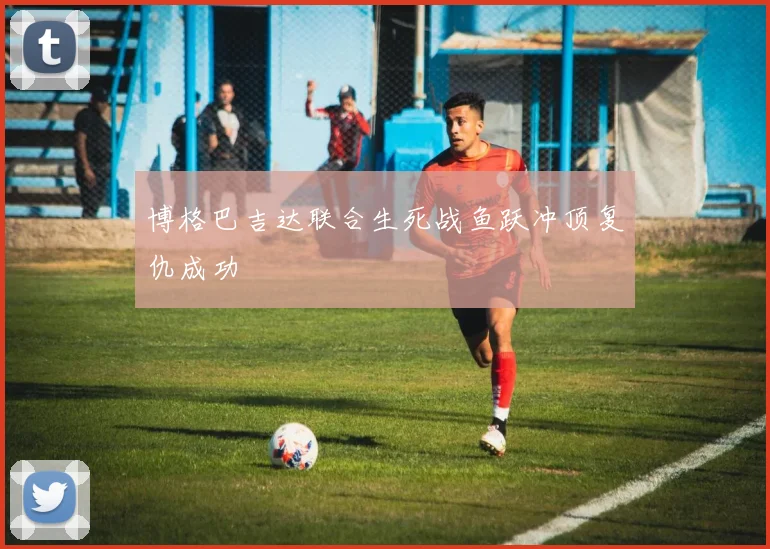 博格巴吉达联合生死战鱼跃冲顶复仇成功