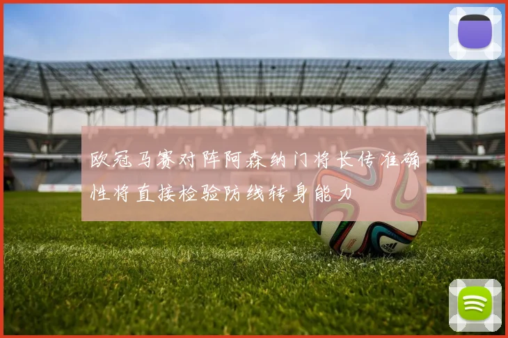 欧冠马赛对阵阿森纳门将长传准确性将直接检验防线转身能力