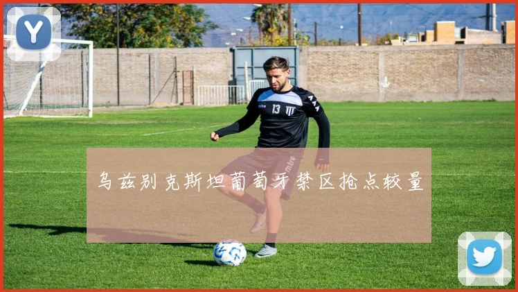 乌兹别克斯坦葡萄牙禁区抢点较量