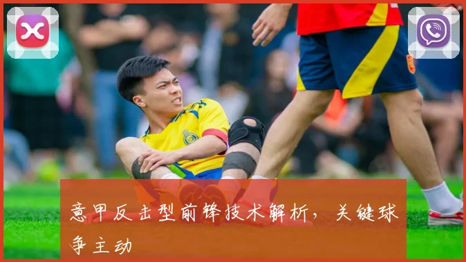 意甲反击型前锋技术解析,关键球争主动