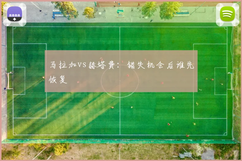 马拉加vs赫塔费:错失机会后谁先恢复