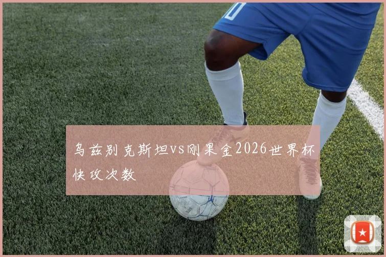 乌兹别克斯坦vs刚果金2026世界杯快攻次数