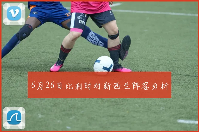 6月26日比利时对新西兰阵容分析