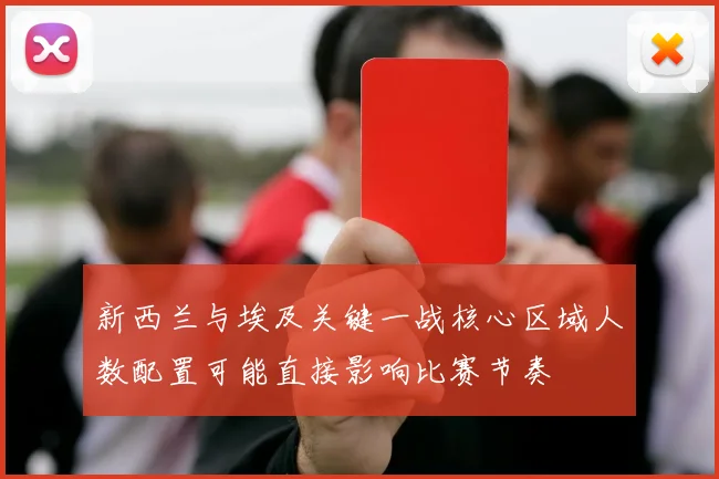 新西兰与埃及关键一战核心区域人数配置可能直接影响比赛节奏