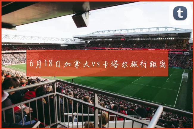 6月18日加拿大vs卡塔尔旅行距离