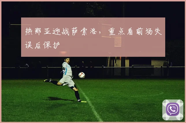 热那亚迎战萨索洛，重点看前场失误后保护