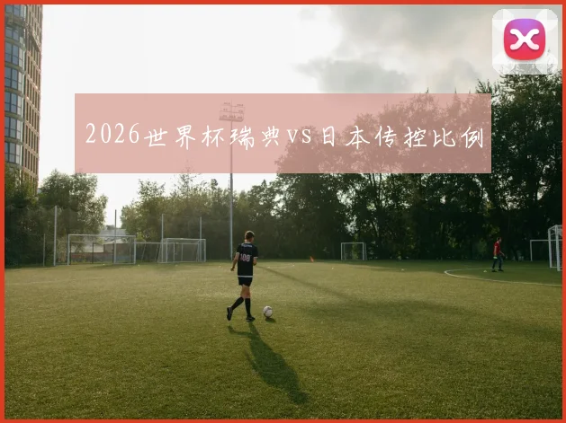 2026世界杯瑞典vs日本传控比例