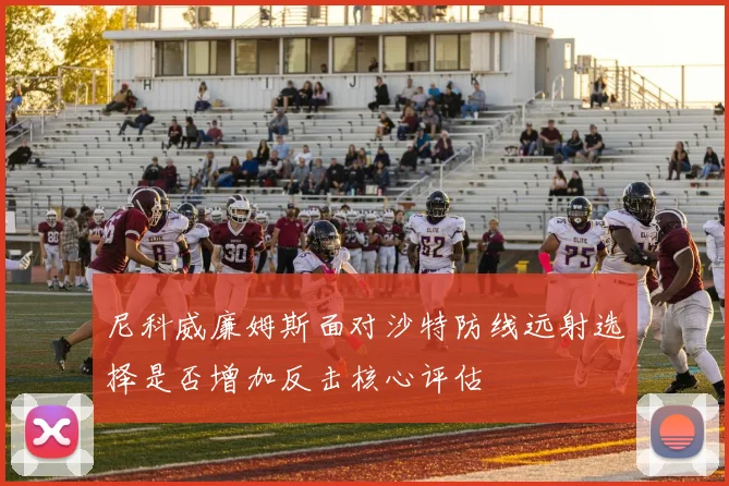 尼科威廉姆斯面对沙特防线远射选择是否增加反击核心评估