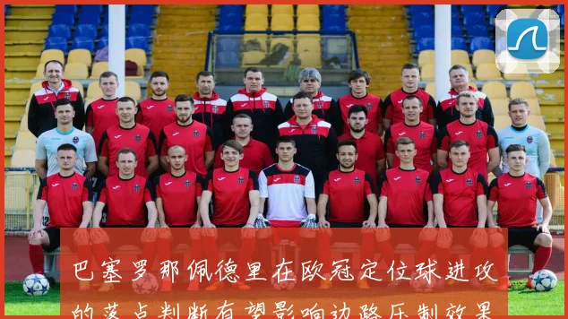 巴塞罗那佩德里在欧冠定位球进攻的落点判断有望影响边路压制效果