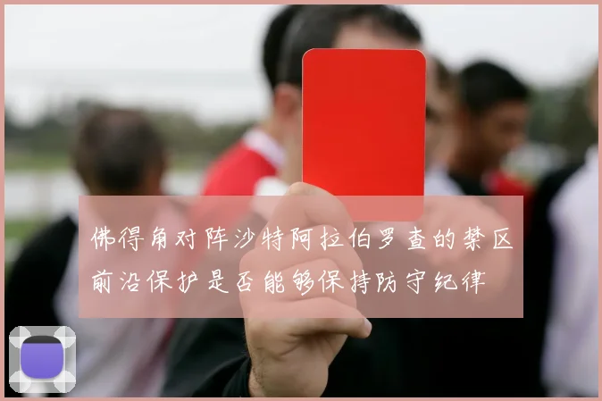 佛得角对阵沙特阿拉伯罗查的禁区前沿保护是否能够保持防守纪律