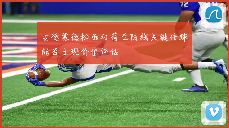 古德蒙德松面对荷兰防线关键传球能否出现价值评估