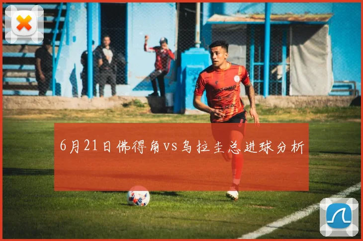 6月21日佛得角vs乌拉圭总进球分析
