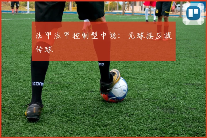法甲法甲控制型中场：无球接应提传球