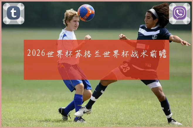 2026世界杯苏格兰世界杯战术前瞻