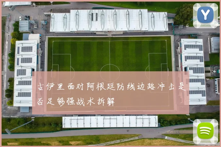 古伊里面对阿根廷防线边路冲击是否足够强战术拆解