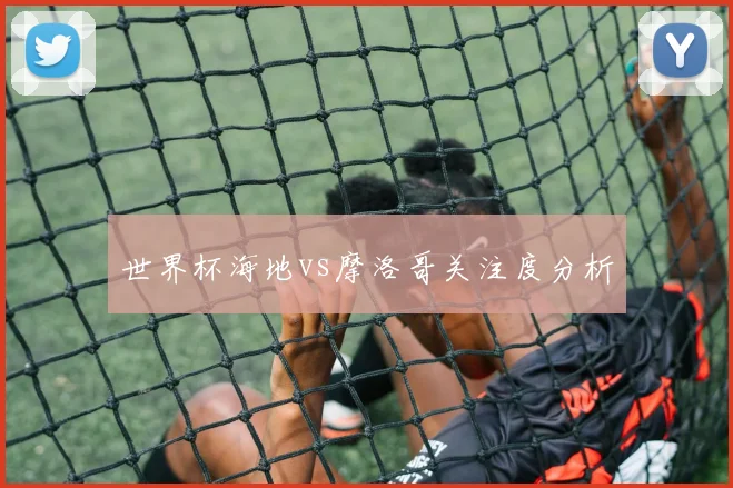世界杯海地vs摩洛哥关注度分析