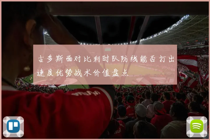 古多斯面对比利时队防线能否打出速度优势战术价值盘点