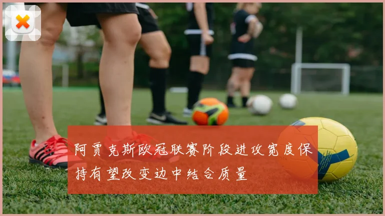 阿贾克斯欧冠联赛阶段进攻宽度保持有望改变边中结合质量