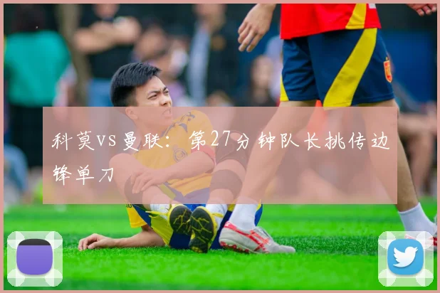 科莫vs曼联:第27分钟队长挑传边锋单刀