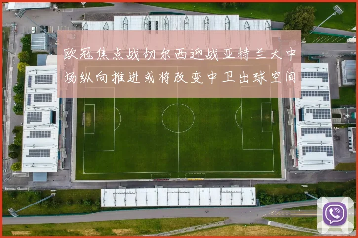欧冠焦点战切尔西迎战亚特兰大中场纵向推进或将改变中卫出球空间