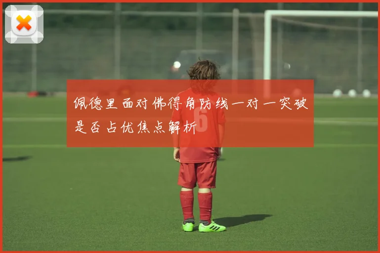 佩德里面对佛得角防线一对一突破是否占优焦点解析