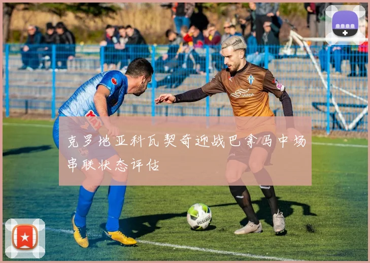 克罗地亚科瓦契奇迎战巴拿马中场串联状态评估